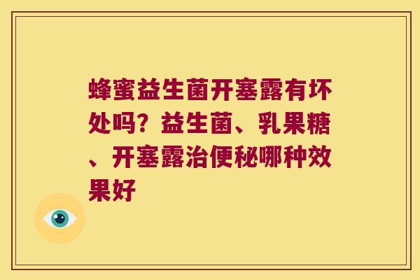 蜂蜜益生菌开塞露有坏处吗?益生菌、乳果糖、开塞露哪种效果好 蜂蜜益生菌开塞露有坏处吗?益生菌、乳果糖、开塞露哪种效果好