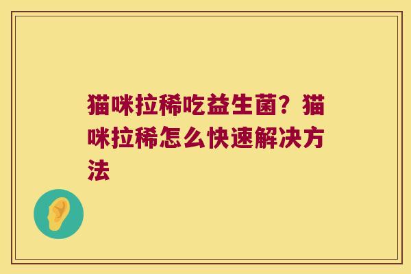 猫咪拉稀吃益生菌？猫咪拉稀怎么快速解决方法