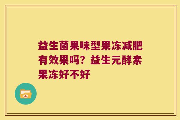 益生菌果味型果冻减肥有效果吗？益生元酵素果冻好不好