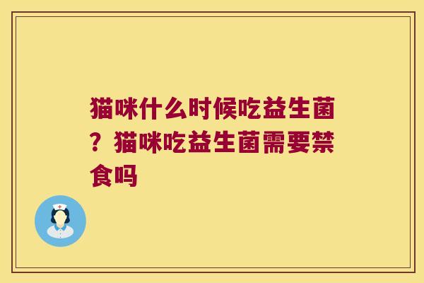 猫咪什么时候吃益生菌？猫咪吃益生菌需要禁食吗