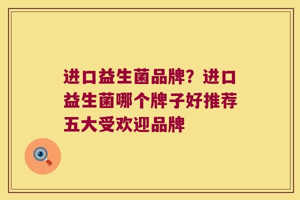 进口益生菌品牌？进口益生菌哪个牌子好推荐五大受欢迎品牌