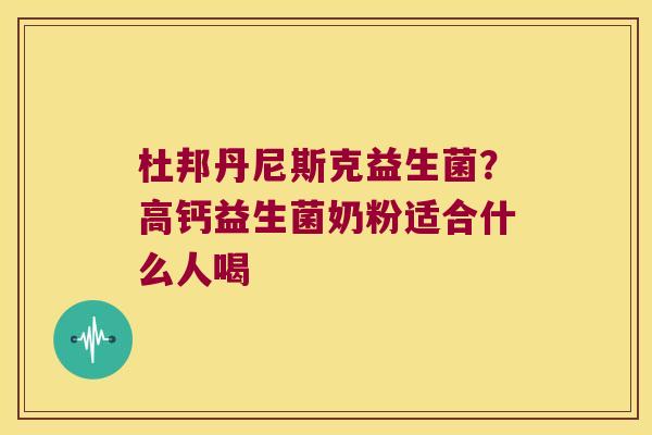 杜邦丹尼斯克益生菌？高钙益生菌奶粉适合什么人喝