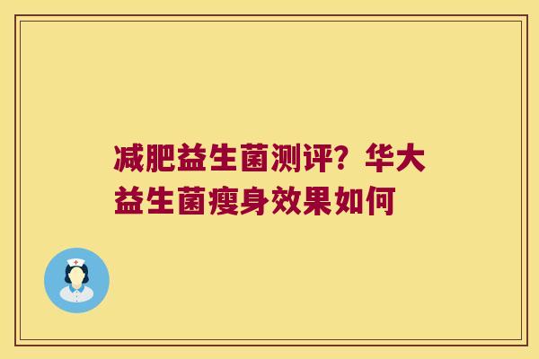 减肥益生菌测评？华大益生菌瘦身效果如何