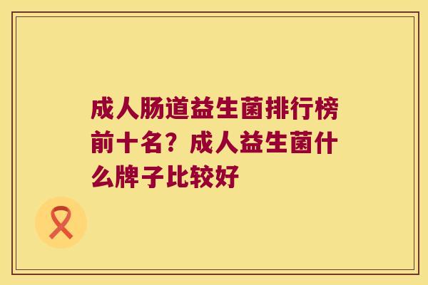 成人肠道益生菌排行榜前十名?成人益生菌什么牌子比较好 成人肠道益生菌排行榜前十名?成人益生菌什么牌子比较好