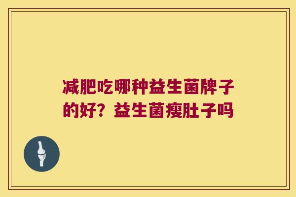 减肥吃哪种益生菌牌子的好？益生菌瘦肚子吗