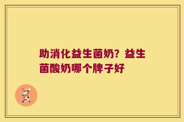 助消化益生菌奶？益生菌酸奶哪个牌子好