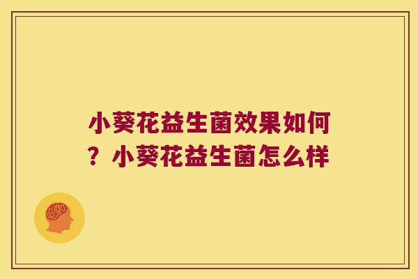 小葵花益生菌效果如何？小葵花益生菌怎么样