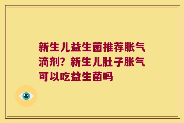 新生儿益生菌推荐胀气滴剂？新生儿肚子胀气可以吃益生菌吗