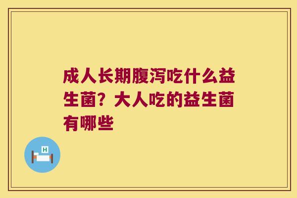 成人长期吃什么益生菌?大人吃的益生菌有哪些 成人长期吃什么益生菌?大人吃的益生菌有哪些