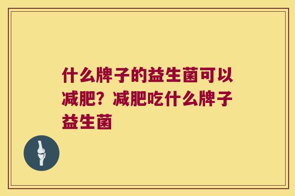 什么牌子的益生菌可以?吃什么牌子益生菌 什么牌子的益生菌可以?吃什么牌子益生菌