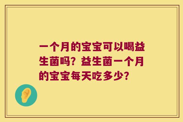 一个月的宝宝可以喝益生菌吗？益生菌一个月的宝宝每天吃多少？