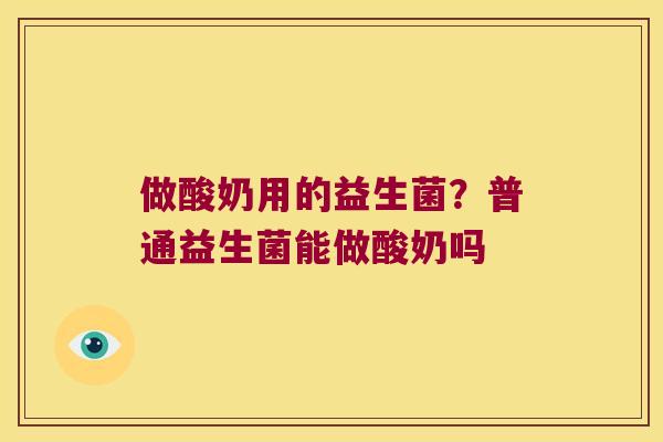做酸奶用的益生菌？普通益生菌能做酸奶吗
