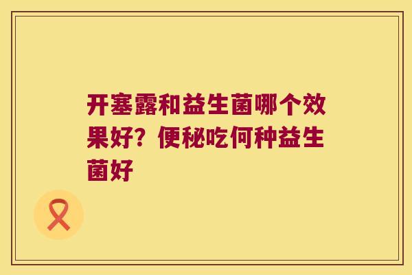 开塞露和益生菌哪个效果好？便秘吃何种益生菌好
