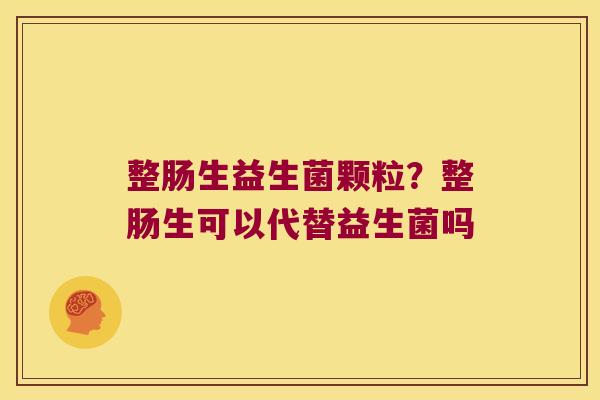 整肠生益生菌颗粒？整肠生可以代替益生菌吗