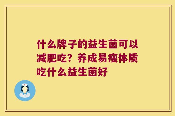 什么牌子的益生菌可以减肥吃？养成易瘦体质吃什么益生菌好