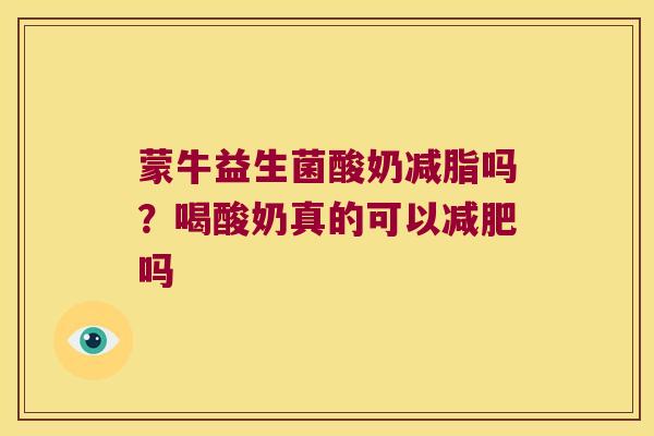 蒙牛益生菌酸奶减脂吗？喝酸奶真的可以减肥吗
