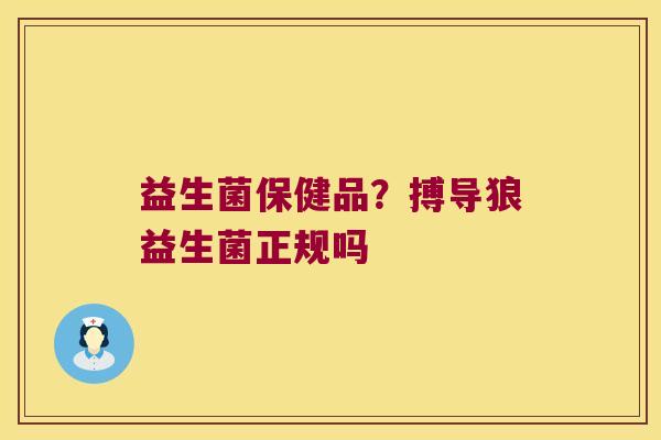 益生菌保健品？搏导狼益生菌正规吗
