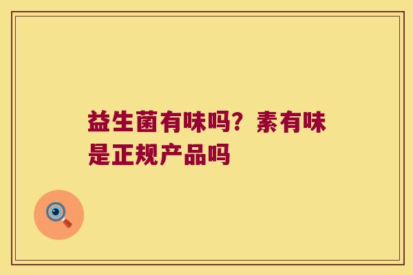 益生菌有味吗？素有味是正规产品吗