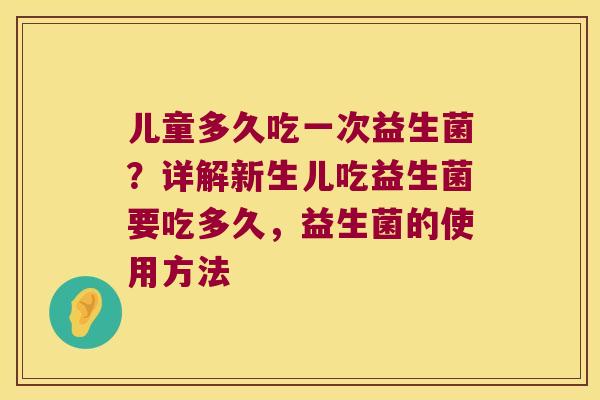 儿童多久吃一次益生菌？详解新生儿吃益生菌要吃多久，益生菌的使用方法