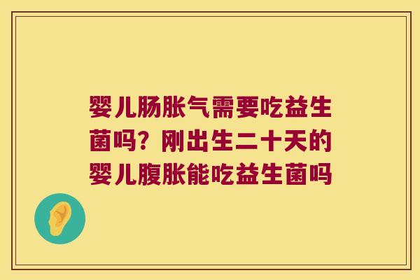 婴儿肠需要吃益生菌吗?刚出生二十天的婴儿能吃益生菌吗 婴儿肠需要吃益生菌吗?刚出生二十天的婴儿能吃益生菌吗