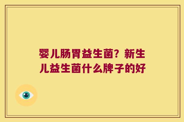 婴儿肠胃益生菌？新生儿益生菌什么牌子的好