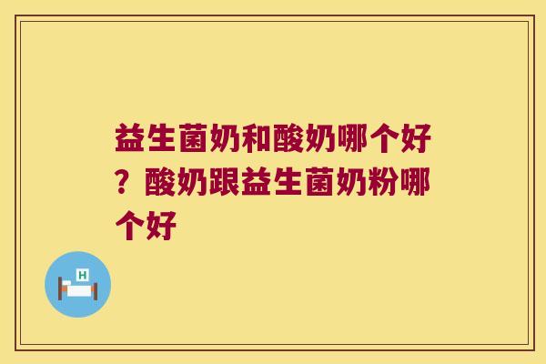 益生菌奶和酸奶哪个好？酸奶跟益生菌奶粉哪个好