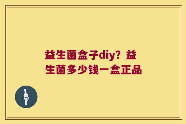 益生菌盒子diy？益生菌多少钱一盒正品