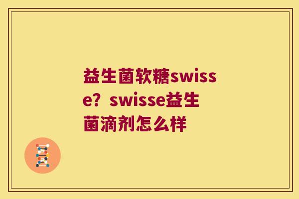益生菌软糖swisse?swisse益生菌滴剂怎么样 益生菌软糖swisse?swisse益生菌滴剂怎么样