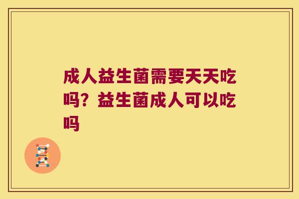 成人益生菌需要天天吃吗?益生菌成人可以吃吗 成人益生菌需要天天吃吗?益生菌成人可以吃吗