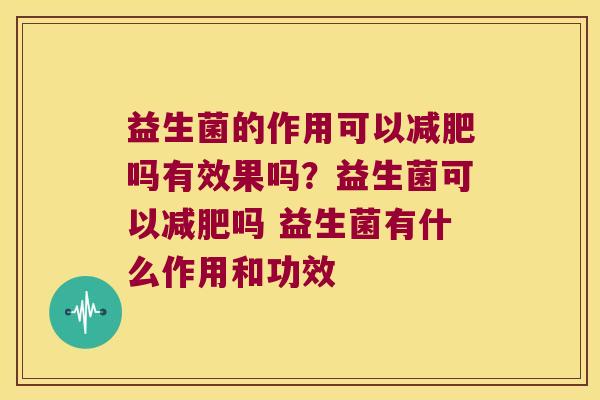 益生菌的作用可以减肥吗有效果吗？益生菌可以减肥吗 益生菌有什么作用和功效