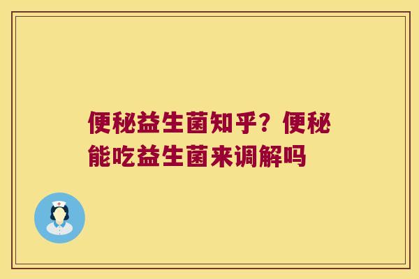 便秘益生菌知乎？便秘能吃益生菌来调解吗