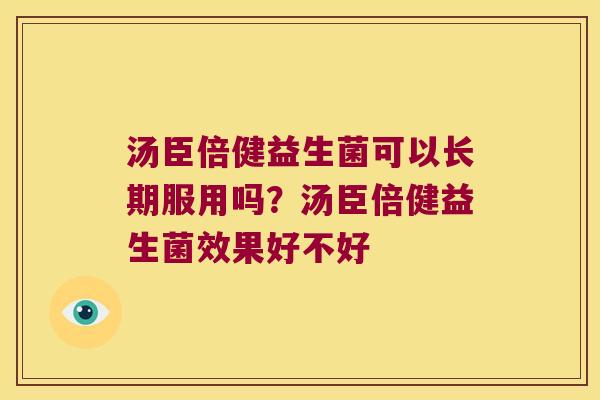 汤臣倍健益生菌可以长期服用吗？汤臣倍健益生菌效果好不好