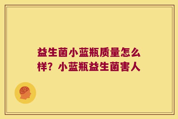益生菌小蓝瓶质量怎么样？小蓝瓶益生菌害人