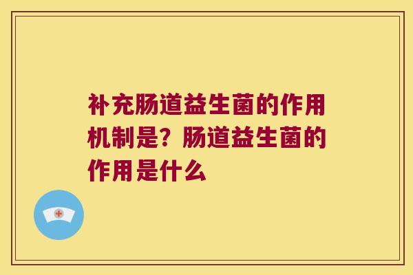 补充肠道益生菌的作用机制是？肠道益生菌的作用是什么