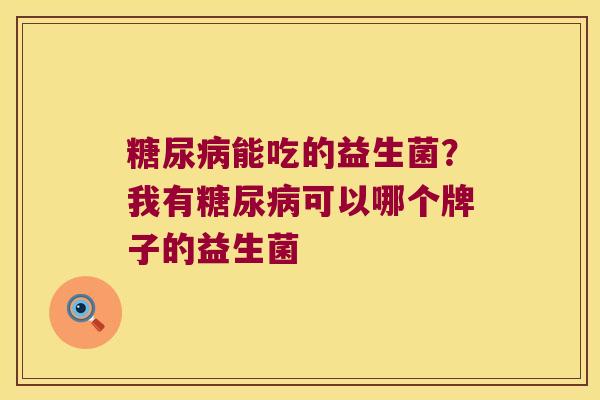 能吃的益生菌？我有可以哪个牌子的益生菌