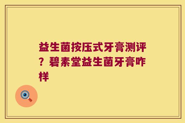益生菌按压式牙膏测评？碧素堂益生菌牙膏咋样