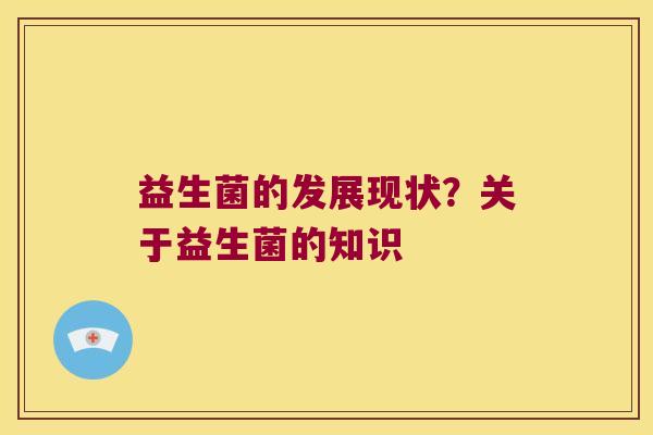 益生菌的发展现状？关于益生菌的知识