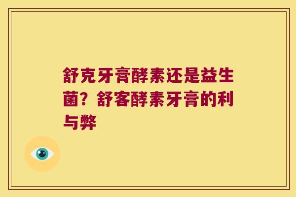 舒克牙膏酵素还是益生菌？舒客酵素牙膏的利与弊