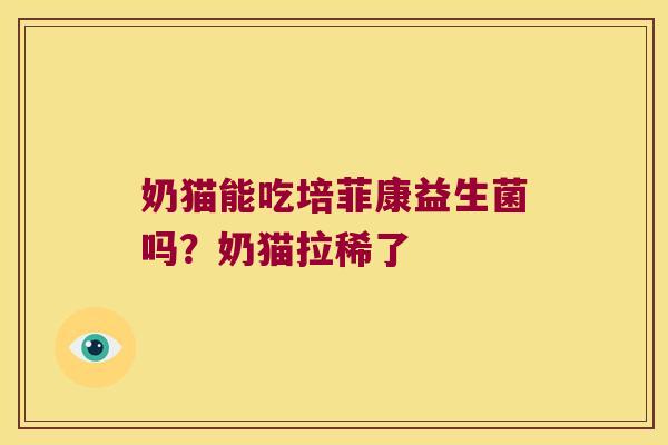 奶猫能吃培菲康益生菌吗?奶猫拉稀了 奶猫能吃培菲康益生菌吗?奶猫拉稀了