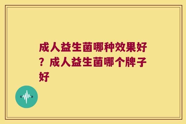 成人益生菌哪种效果好？成人益生菌哪个牌子好
