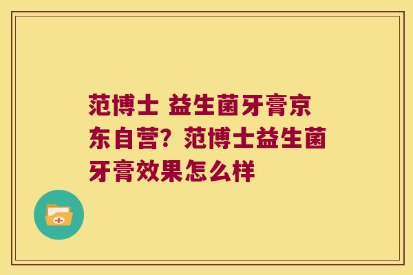 范博士 益生菌牙膏京东自营？范博士益生菌牙膏效果怎么样