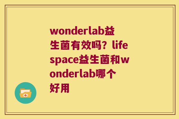wonderlab益生菌有效吗？lifespace益生菌和wonderlab哪个好用