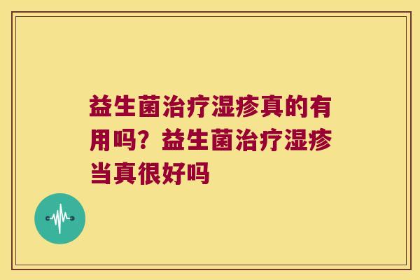 益生菌治疗湿疹真的有用吗？益生菌治疗湿疹当真很好吗
