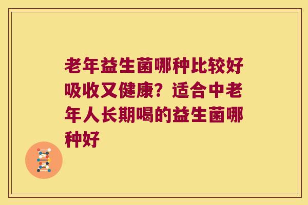 老年益生菌哪种比较好吸收又健康？适合中老年人长期喝的益生菌哪种好
