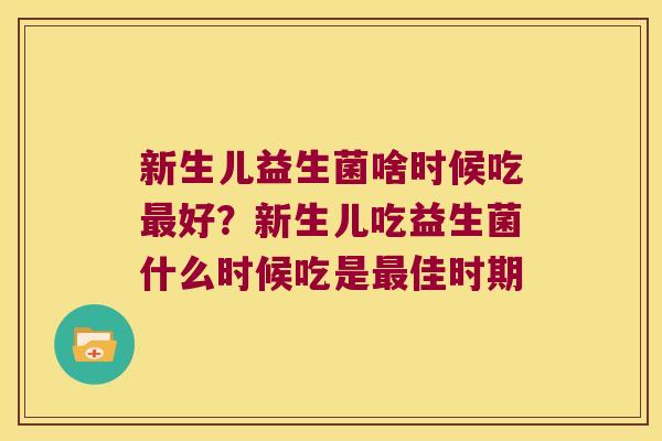 新生儿益生菌啥时候吃最好？新生儿吃益生菌什么时候吃是最佳时期
