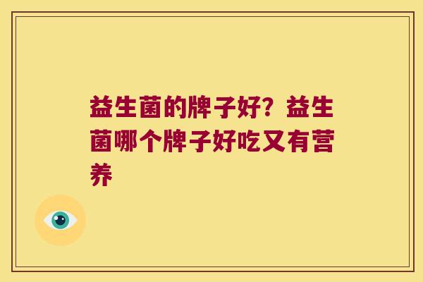 益生菌的牌子好?益生菌哪个牌子好吃又有营养 益生菌的牌子好?益生菌哪个牌子好吃又有营养