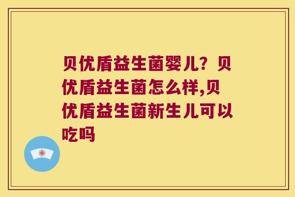 贝优盾益生菌婴儿？贝优盾益生菌怎么样,贝优盾益生菌新生儿可以吃吗