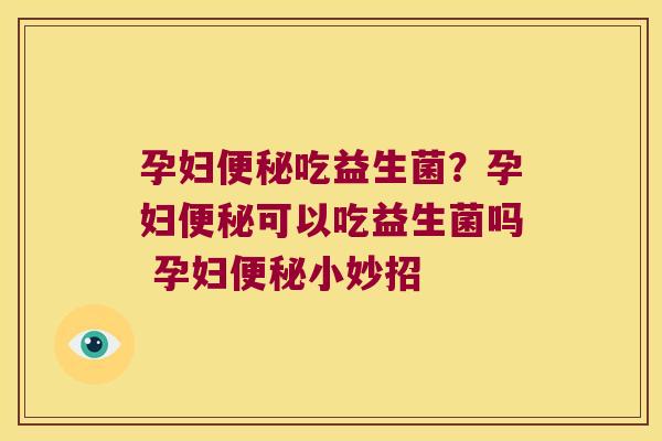 孕妇吃益生菌?孕妇可以吃益生菌吗 孕妇小妙招 孕妇吃益生菌?孕妇可以吃益生菌吗 孕妇小妙招