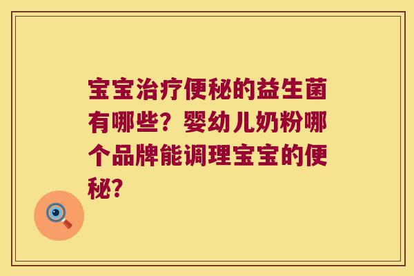 宝宝治疗便秘的益生菌有哪些？婴幼儿奶粉哪个品牌能调理宝宝的便秘？