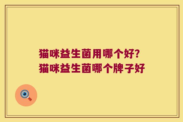 猫咪益生菌用哪个好?猫咪益生菌哪个牌子好 猫咪益生菌用哪个好?猫咪益生菌哪个牌子好